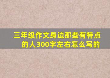 三年级作文身边那些有特点的人300字左右怎么写的