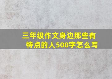 三年级作文身边那些有特点的人500字怎么写