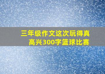 三年级作文这次玩得真高兴300字篮球比赛