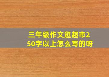 三年级作文逛超市250字以上怎么写的呀