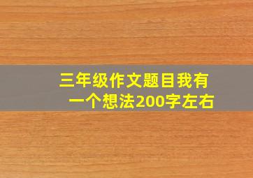 三年级作文题目我有一个想法200字左右