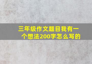 三年级作文题目我有一个想法200字怎么写的