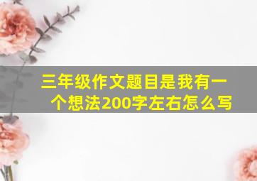 三年级作文题目是我有一个想法200字左右怎么写