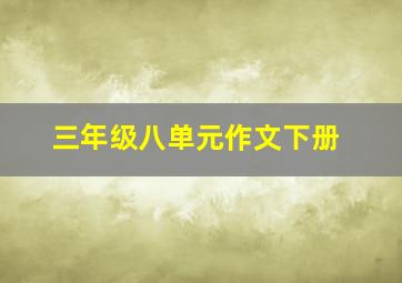 三年级八单元作文下册