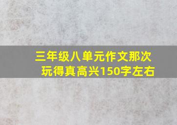 三年级八单元作文那次玩得真高兴150字左右