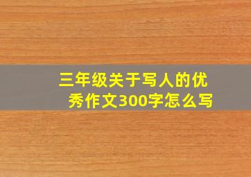 三年级关于写人的优秀作文300字怎么写