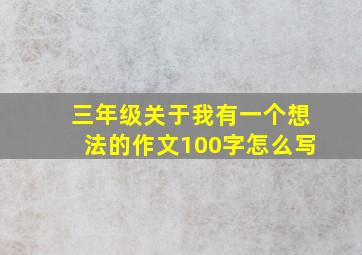 三年级关于我有一个想法的作文100字怎么写