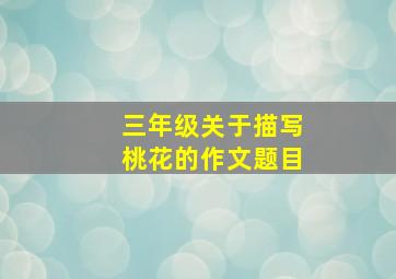 三年级关于描写桃花的作文题目