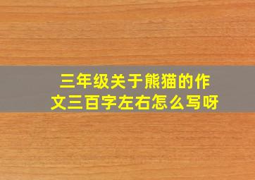 三年级关于熊猫的作文三百字左右怎么写呀