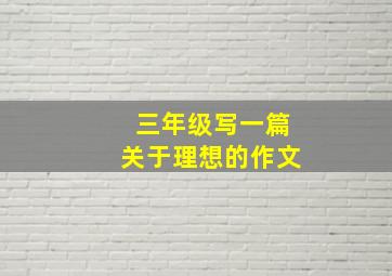 三年级写一篇关于理想的作文