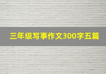 三年级写事作文300字五篇