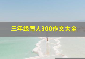 三年级写人300作文大全