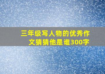 三年级写人物的优秀作文猜猜他是谁300字