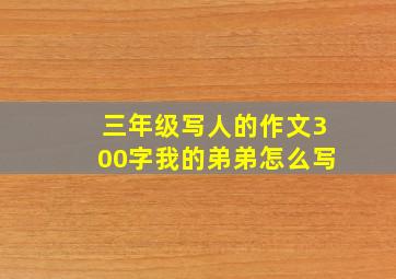 三年级写人的作文300字我的弟弟怎么写