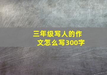 三年级写人的作文怎么写300字