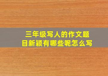 三年级写人的作文题目新颖有哪些呢怎么写