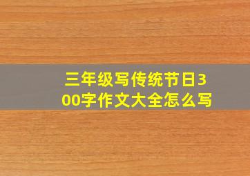 三年级写传统节日300字作文大全怎么写