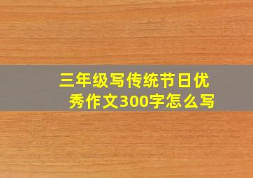 三年级写传统节日优秀作文300字怎么写