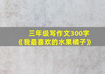 三年级写作文300字《我最喜欢的水果橘子》