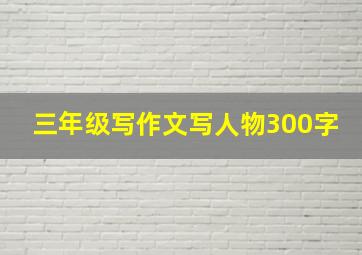 三年级写作文写人物300字