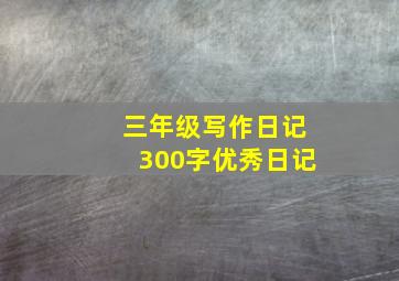 三年级写作日记300字优秀日记