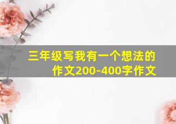 三年级写我有一个想法的作文200-400字作文