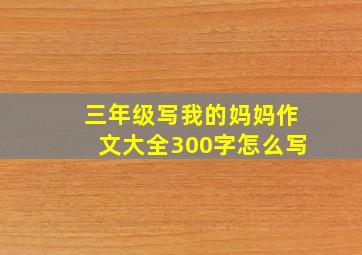 三年级写我的妈妈作文大全300字怎么写