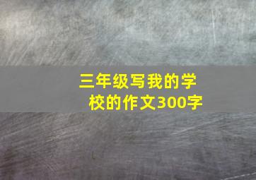 三年级写我的学校的作文300字