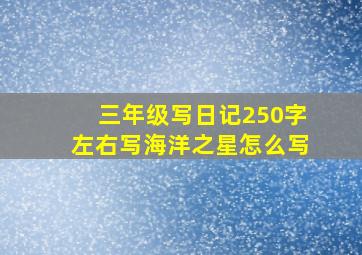 三年级写日记250字左右写海洋之星怎么写