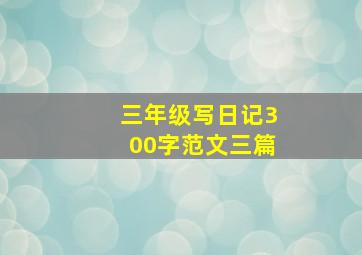 三年级写日记300字范文三篇