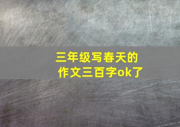 三年级写春天的作文三百字ok了