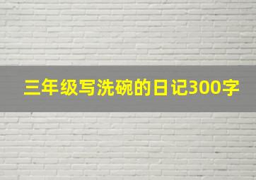 三年级写洗碗的日记300字