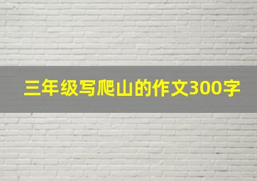 三年级写爬山的作文300字