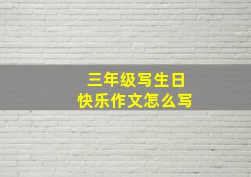 三年级写生日快乐作文怎么写