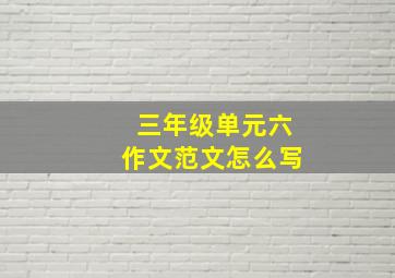 三年级单元六作文范文怎么写