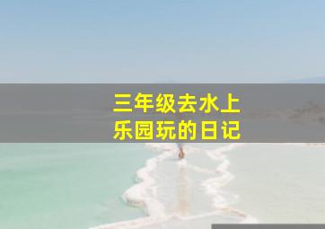 三年级去水上乐园玩的日记