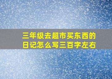 三年级去超市买东西的日记怎么写三百字左右