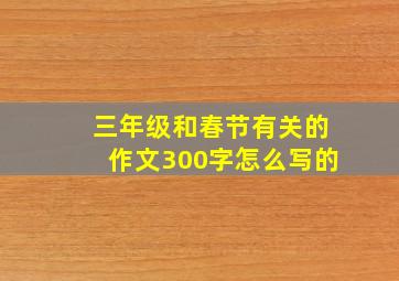 三年级和春节有关的作文300字怎么写的