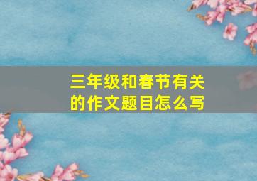 三年级和春节有关的作文题目怎么写