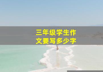 三年级学生作文要写多少字