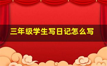 三年级学生写日记怎么写