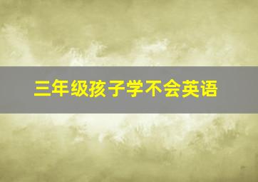 三年级孩子学不会英语