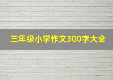 三年级小学作文300字大全