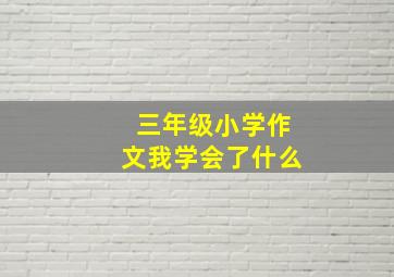 三年级小学作文我学会了什么