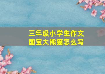 三年级小学生作文国宝大熊猫怎么写