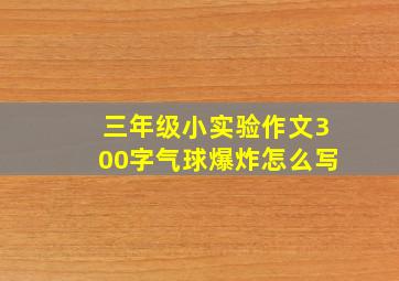 三年级小实验作文300字气球爆炸怎么写