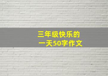 三年级快乐的一天50字作文