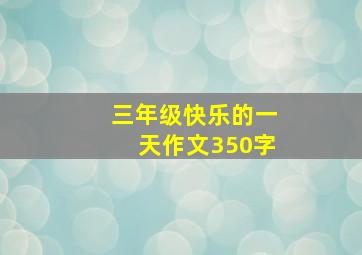 三年级快乐的一天作文350字