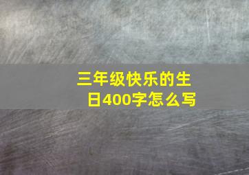 三年级快乐的生日400字怎么写