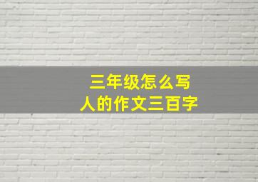 三年级怎么写人的作文三百字